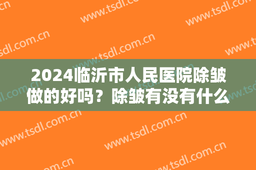 2024临沂市人民医院除皱做的好吗？除皱有没有什么副作用