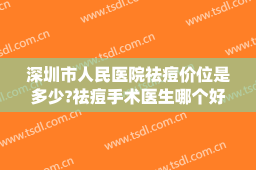 深圳市人民医院祛痘价位是多少?祛痘手术医生哪个好(深圳祛痘多少钱)