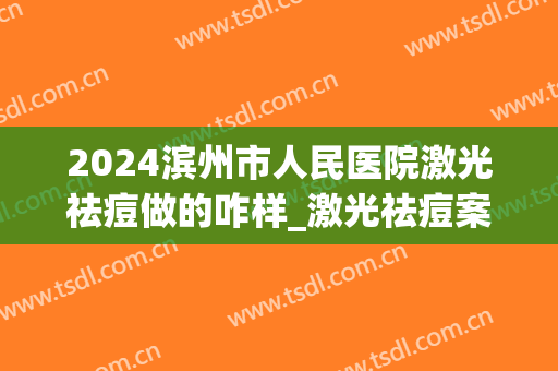 2024滨州市人民医院激光祛痘做的咋样_激光祛痘案例分享