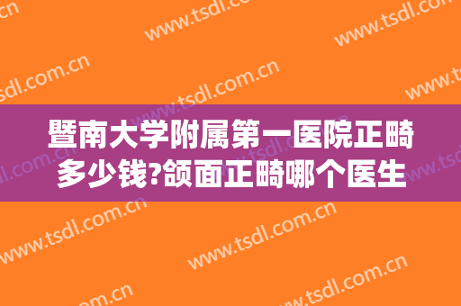 暨南大学附属第一医院正畸多少钱?颌面正畸哪个医生好(暨南大学附属第一医院种植牙多少钱)