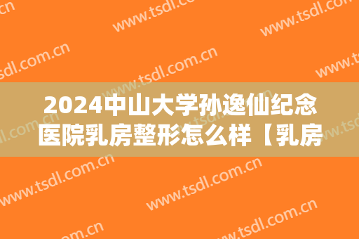 2024中山大学孙逸仙纪念医院乳房整形怎么样【乳房整形案例】