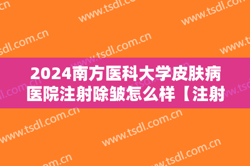 2024南方医科大学皮肤病医院注射除皱怎么样【注射除皱案例】