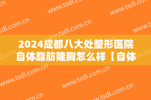 2024成都八大处整形医院自体脂肪隆胸怎么样【自体脂肪隆胸整形案例】