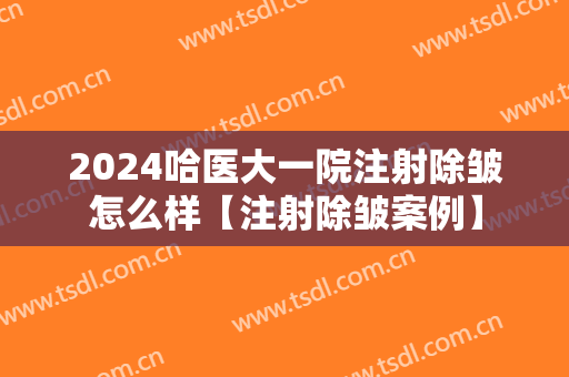 2024哈医大一院注射除皱怎么样【注射除皱案例】