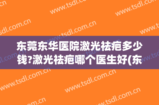 东莞东华医院激光祛疤多少钱?激光祛疤哪个医生好(东莞东华医院激光祛斑怎么样)