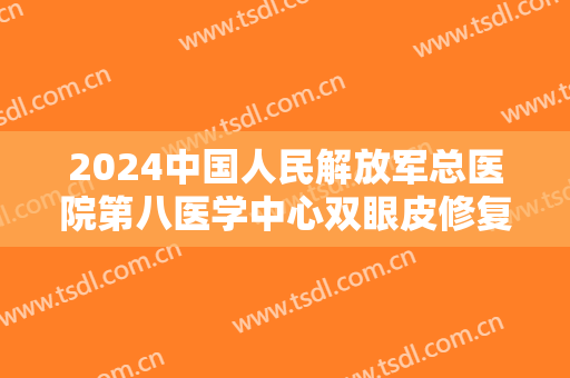 2024中国人民解放军总医院第八医学中心双眼皮修复怎么样【双眼皮修复案例】