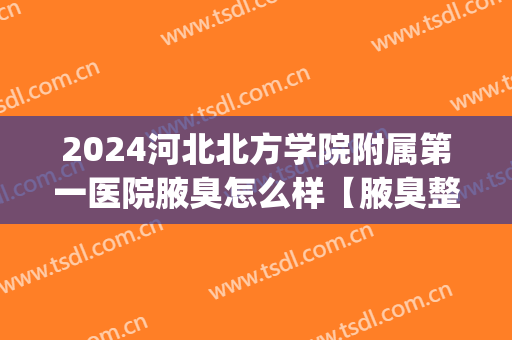2024河北北方学院附属第一医院腋臭怎么样【腋臭整形案例】(北京大学第一医院治疗腋臭)