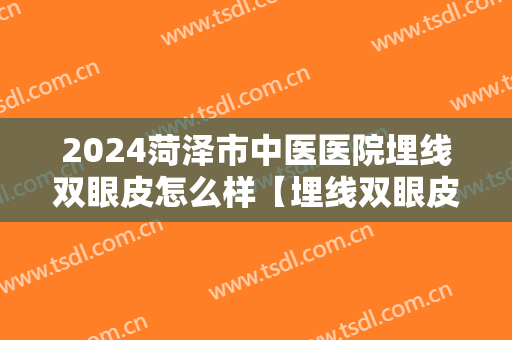 2024菏泽市中医医院埋线双眼皮怎么样【埋线双眼皮案例】