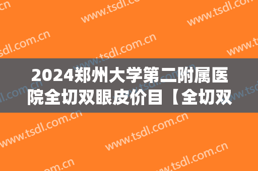 2024郑州大学第二附属医院全切双眼皮价目【全切双眼皮案例】(郑州大学第一附属医院双眼皮手术)