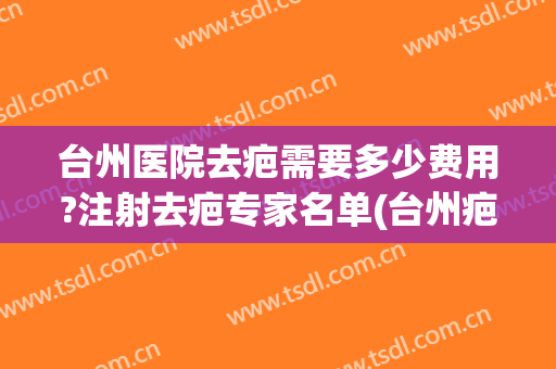 台州医院去疤需要多少费用?注射去疤专家名单(台州疤痕医院)