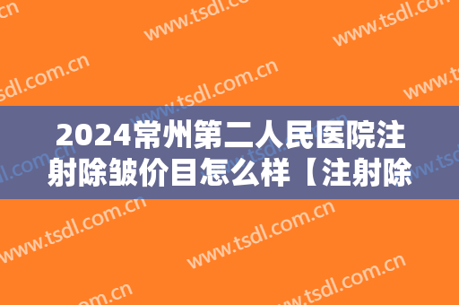 2024常州第二人民医院注射除皱价目怎么样【注射除皱案例】
