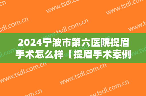 2024宁波市第六医院提眉手术怎么样【提眉手术案例】