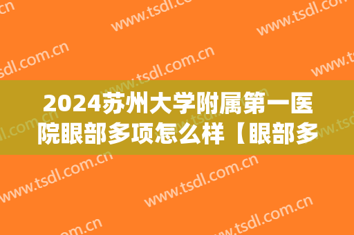 2024苏州大学附属第一医院眼部多项怎么样【眼部多项案例】(苏州第一人民附属医院眼科)