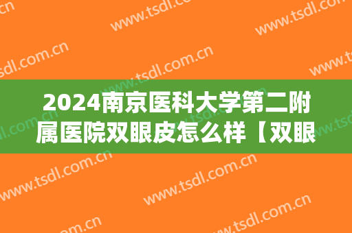 2024南京医科大学第二附属医院双眼皮怎么样【双眼皮案例】(南京哪个医生做双眼皮手术比较好)