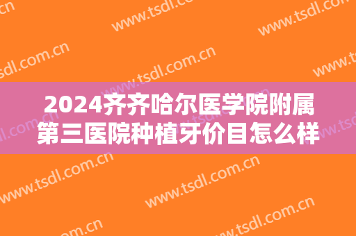 2024齐齐哈尔医学院附属第三医院种植牙价目怎么样【种植牙整形案例】
