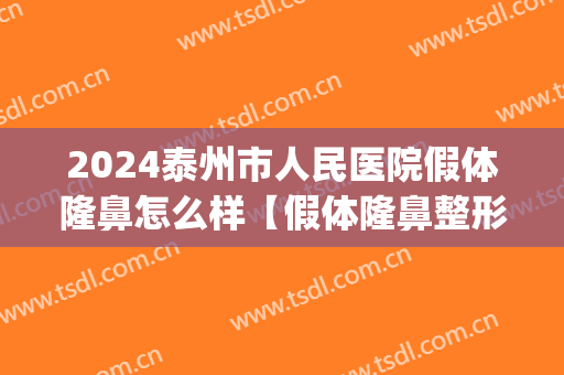2024泰州市人民医院假体隆鼻怎么样【假体隆鼻整形案例】(泰州隆鼻需要多少钱)
