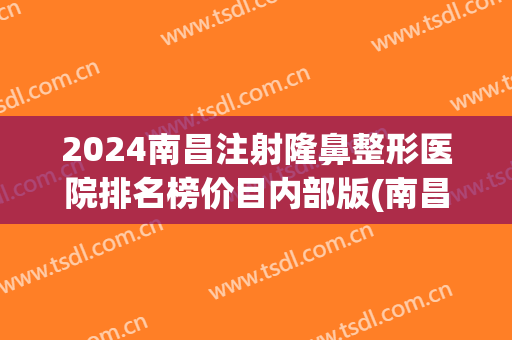 2024南昌注射隆鼻整形医院排名榜价目内部版(南昌隆鼻价格)