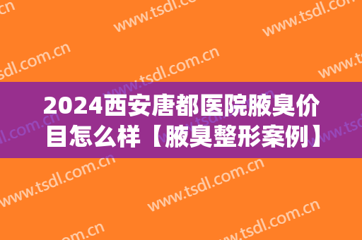 2024西安唐都医院腋臭价目怎么样【腋臭整形案例】(西安西京医院腋臭科)