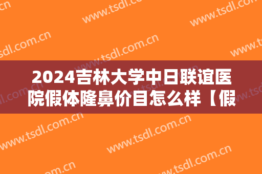 2024吉林大学中日联谊医院假体隆鼻价目怎么样【假体隆鼻整形案例】