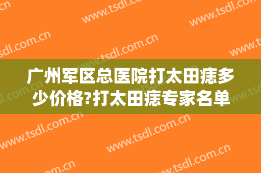 广州军区总医院打太田痣多少价格?打太田痣专家名单(广东治疗太田痣最好的医院)