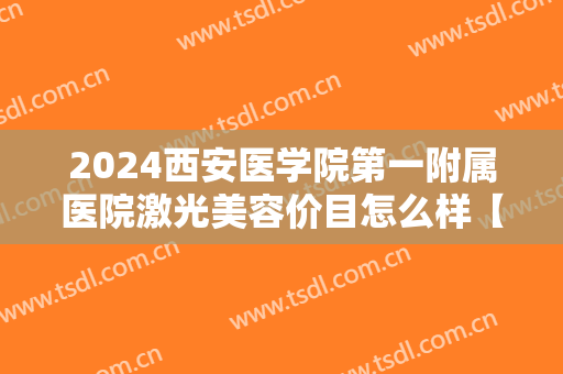 2024西安医学院第一附属医院激光美容价目怎么样【激光美容案例】