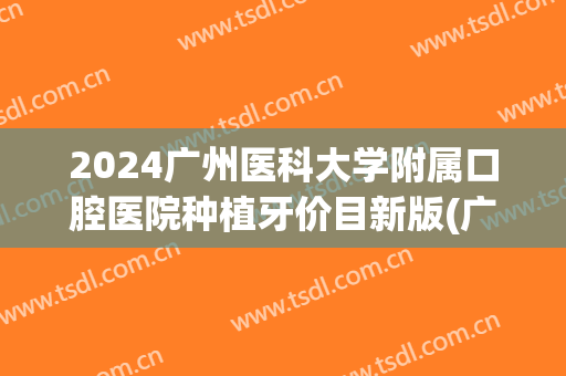 2024广州医科大学附属口腔医院种植牙价目新版(广州医科大学口腔附属医院种牙价格)