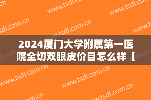 2024厦门大学附属第一医院全切双眼皮价目怎么样【全切双眼皮案例】