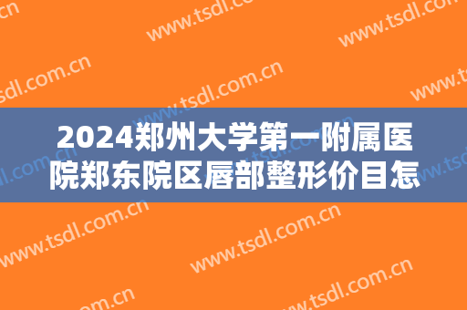 2024郑州大学第一附属医院郑东院区唇部整形价目怎么样【唇部整形案例】