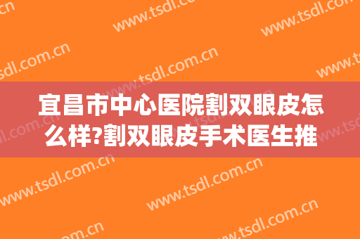 宜昌市中心医院割双眼皮怎么样?割双眼皮手术医生推荐(宜昌市前卫整形割双眼皮)