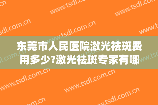 东莞市人民医院激光祛斑费用多少?激光祛斑专家有哪些2024(东莞康华医院可以激光祛斑吗)