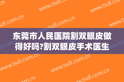 东莞市人民医院割双眼皮做得好吗?割双眼皮手术医生有谁(东莞哪个医院做双眼皮做得比较好)
