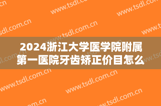 2024浙江大学医学院附属第一医院牙齿矫正价目怎么样【牙齿矫正案例】