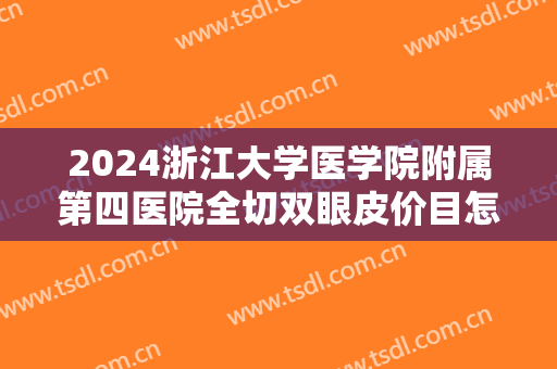 2024浙江大学医学院附属第四医院全切双眼皮价目怎么样【全切双眼皮案例】