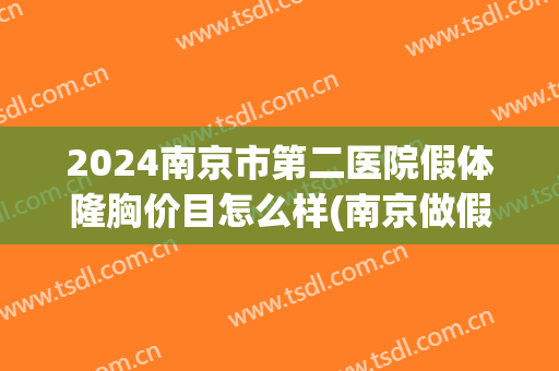 2024南京市第二医院假体隆胸价目怎么样(南京做假体隆胸)