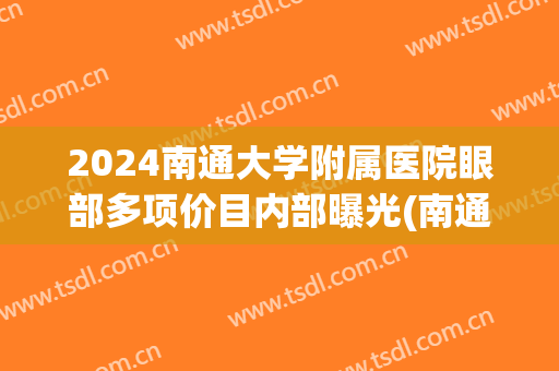 2024南通大学附属医院眼部多项价目内部曝光(南通附院有眼科吗)