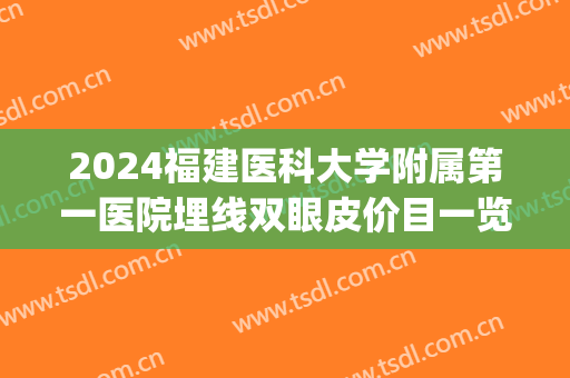 2024福建医科大学附属第一医院埋线双眼皮价目一览(2024年双眼皮埋线多少钱)