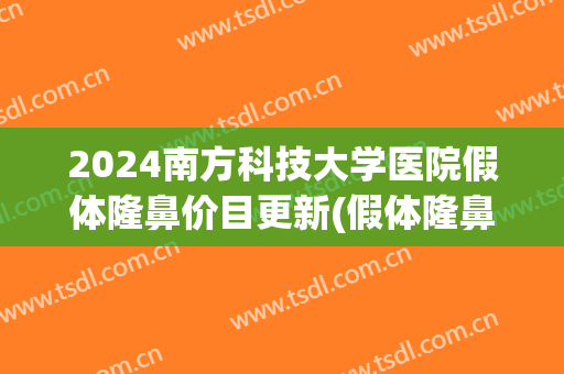 2024南方科技大学医院假体隆鼻价目更新(假体隆鼻术医院)