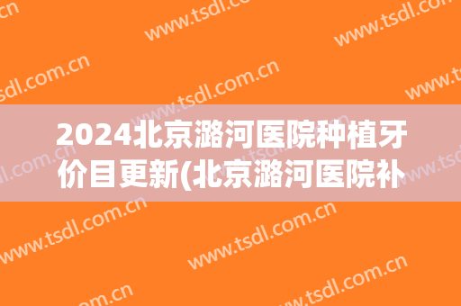 2024北京潞河医院种植牙价目更新(北京潞河医院补牙多少钱?)