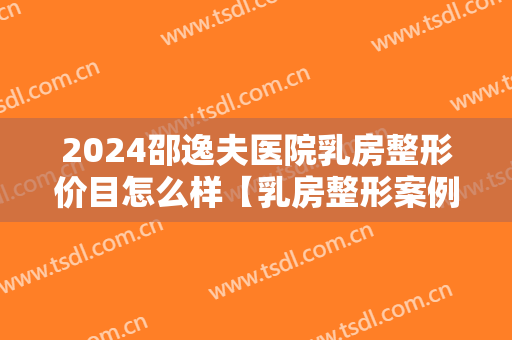 2024邵逸夫医院乳房整形价目怎么样【乳房整形案例】