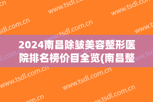 2024南昌除皱美容整形医院排名榜价目全览(南昌整形医院排行)