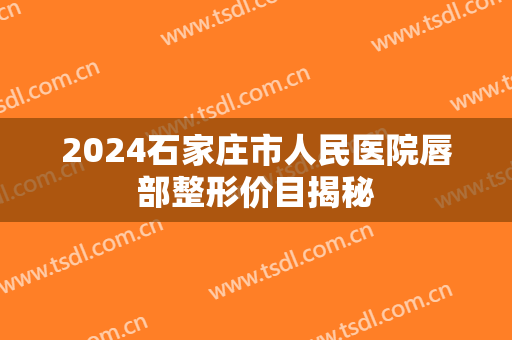 2024石家庄市人民医院唇部整形价目揭秘