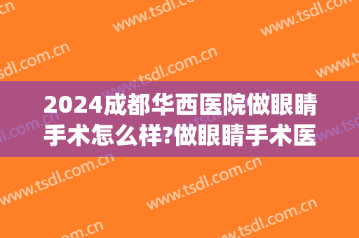 2024成都华西医院做眼睛手术怎么样?做眼睛手术医生推荐(成都华西眼科医院做近视手术)