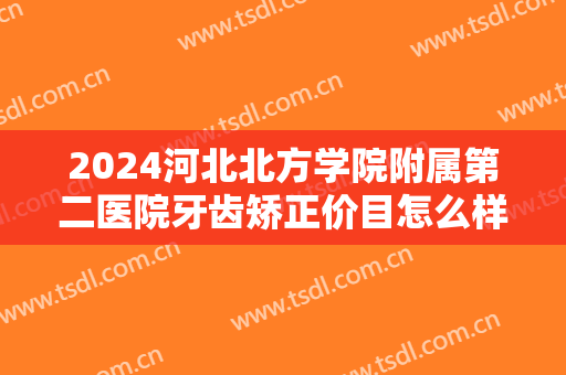 2024河北北方学院附属第二医院牙齿矫正价目怎么样【牙齿矫正案例】