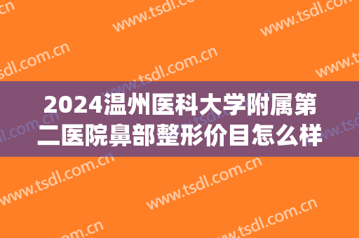 2024温州医科大学附属第二医院鼻部整形价目怎么样(温州医科大学附属第二医院整形外科)