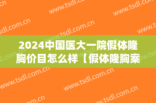 2024中国医大一院假体隆胸价目怎么样【假体隆胸案例】(假体隆胸三甲医院)