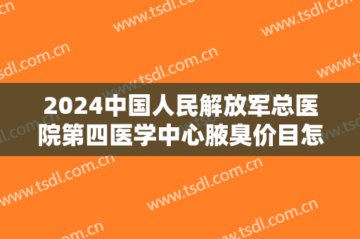 2024中国人民解放军总医院第四医学中心腋臭价目怎么样