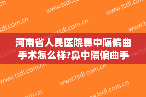 河南省人民医院鼻中隔偏曲手术怎么样?鼻中隔偏曲手术专家有哪些(河南省人民医院鼻中隔偏曲手术费用)