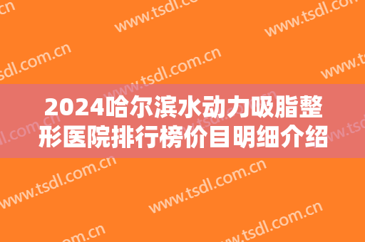 2024哈尔滨水动力吸脂整形医院排行榜价目明细介绍
