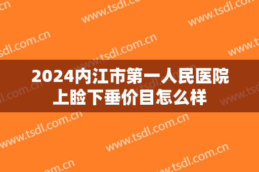 2024内江市第一人民医院上睑下垂价目怎么样