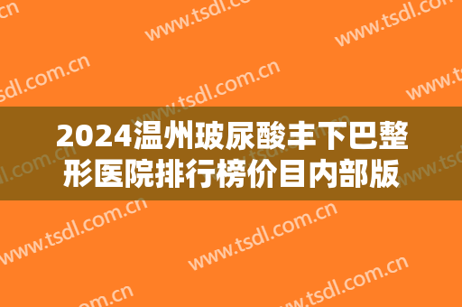 2024温州玻尿酸丰下巴整形医院排行榜价目内部版